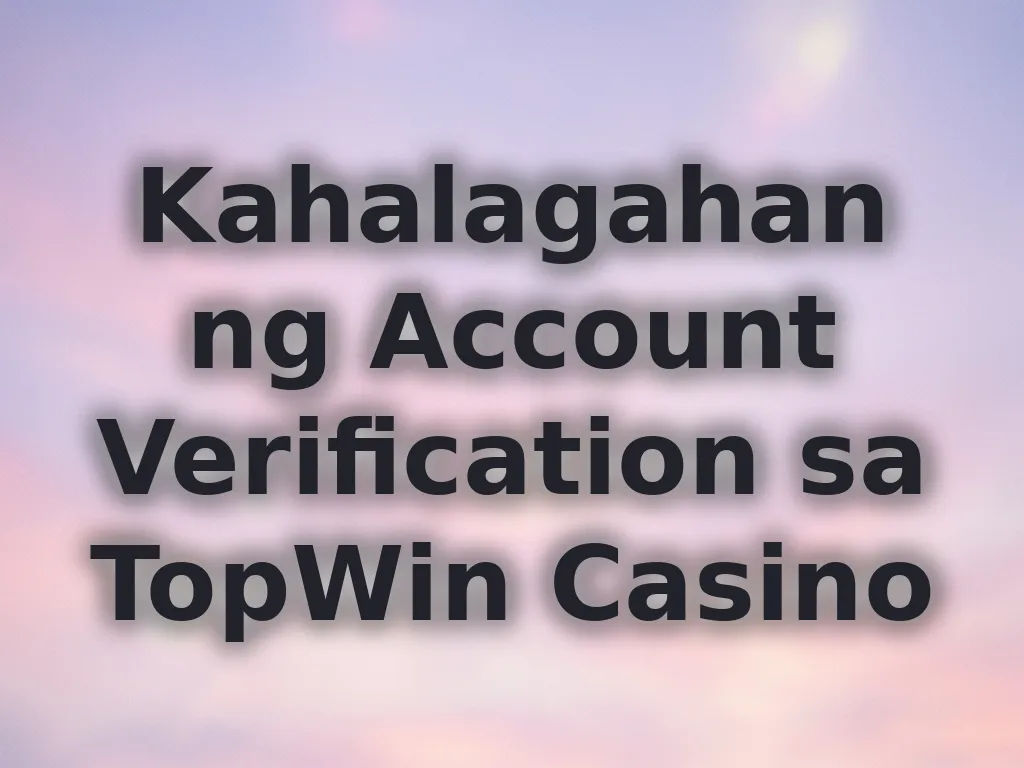 Kahalagahan ng Account Verification sa TopWin Casino
